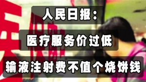 人民日报：医疗服务价过低 输液注射费不值个烧饼钱